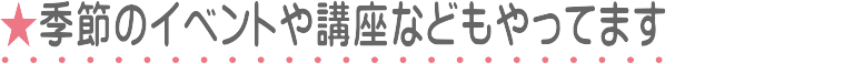 季節のイベントや講座もやってます
